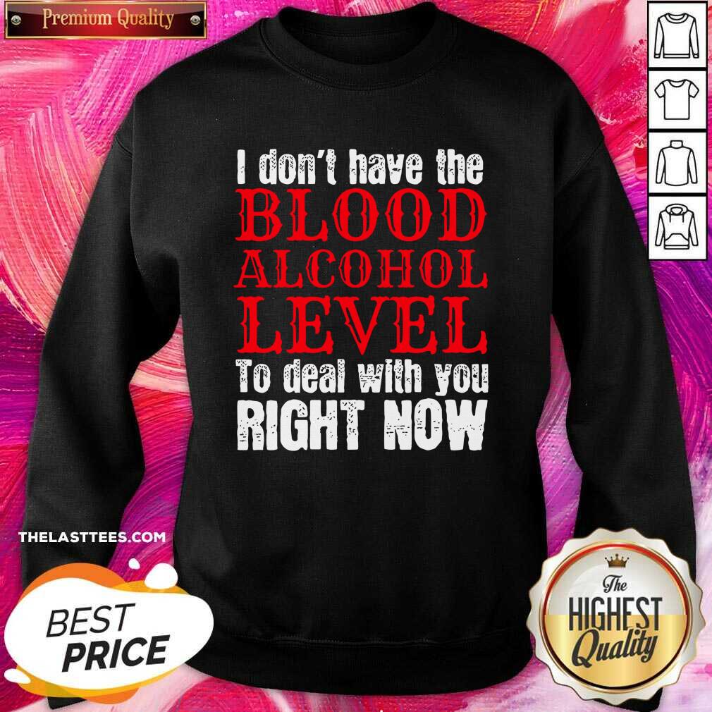Top I Don’t Have The Blood Alcohol Level To Deal With You Right Now Shirt - Image 4