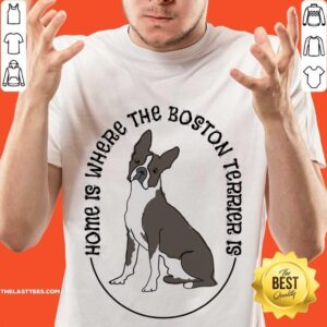 Home Is Where The Boston Terrier Is Dog Shirt