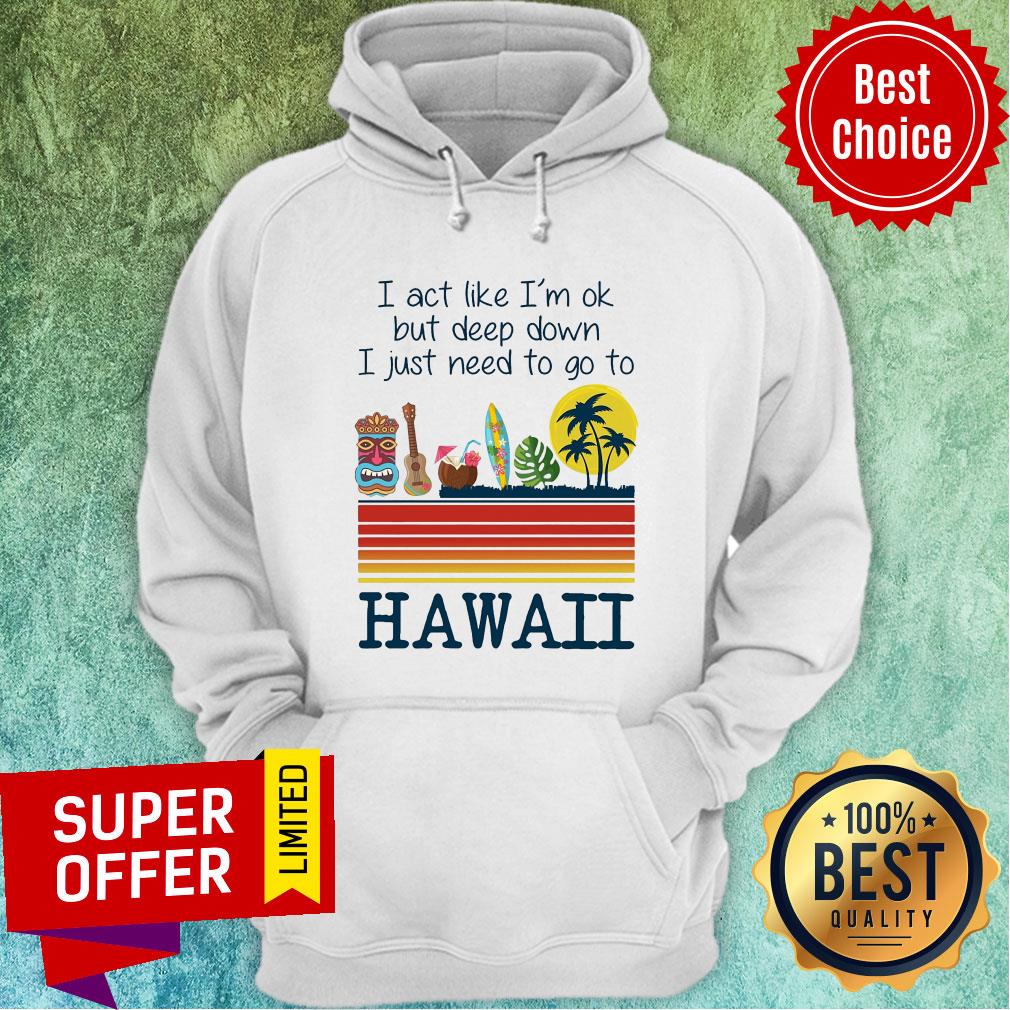 I Act Like I'm Ok But Deep Down I Just Need To Go To Hawaii Shirt - Image 3