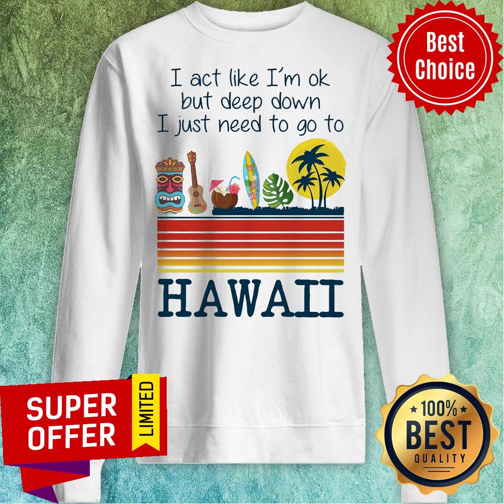 I Act Like I'm Ok But Deep Down I Just Need To Go To Hawaii Shirt - Image 2