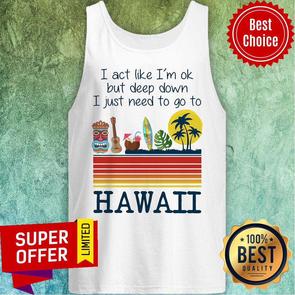 I Act Like I'm Ok But Deep Down I Just Need To Go To Hawaii Shirt - Image 5