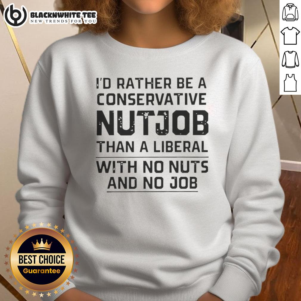 Awesome I'd Rather Be A Conservative Nutjob Than A Liberal With No Nuts And No Job Letter T-Shirt - Image 5