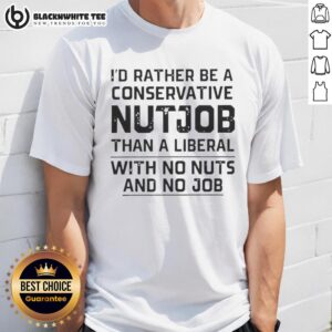 Awesome I'd Rather Be A Conservative Nutjob Than A Liberal With No Nuts And No Job Letter T-Shirt
