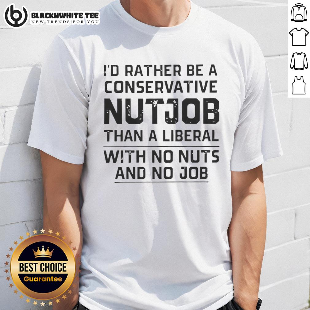 Awesome I'd Rather Be A Conservative Nutjob Than A Liberal With No Nuts And No Job Letter T-Shirt