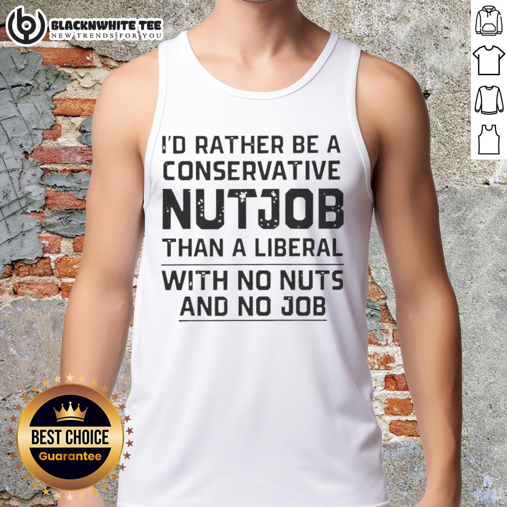 Awesome I'd Rather Be A Conservative Nutjob Than A Liberal With No Nuts And No Job Letter T-Shirt - Image 4