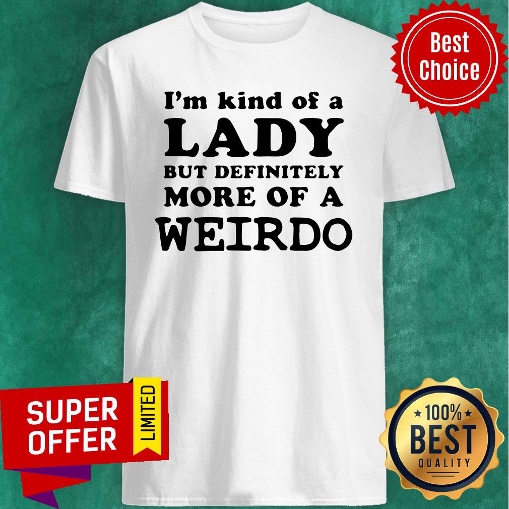 Awesome I’m Kind Of A Lady But Definitely More Of A Weirdo Shirt