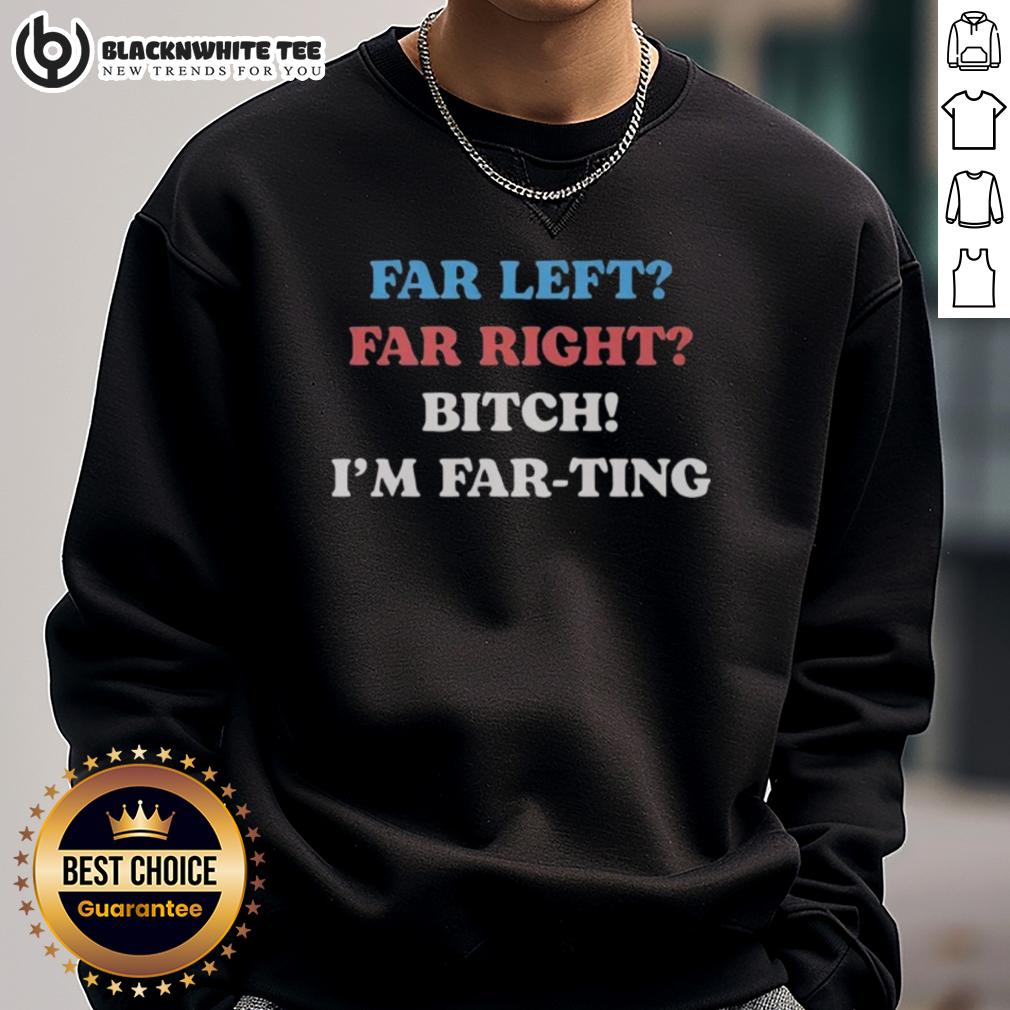 Nice Far Left Far Right Bitch I'm Far-Ting T-Shirt - Image 5