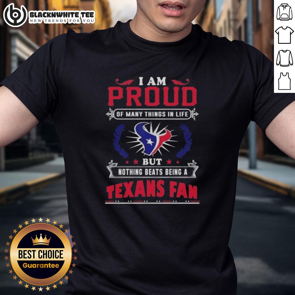 Nice I Am Proud Of Many Things In Life But Nothing Beats Being A Houston Texans Fan T-Shirt