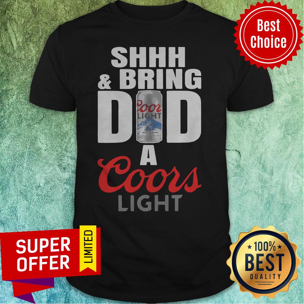 Funny Shhh And Bring Dad A Coors Light Shirt