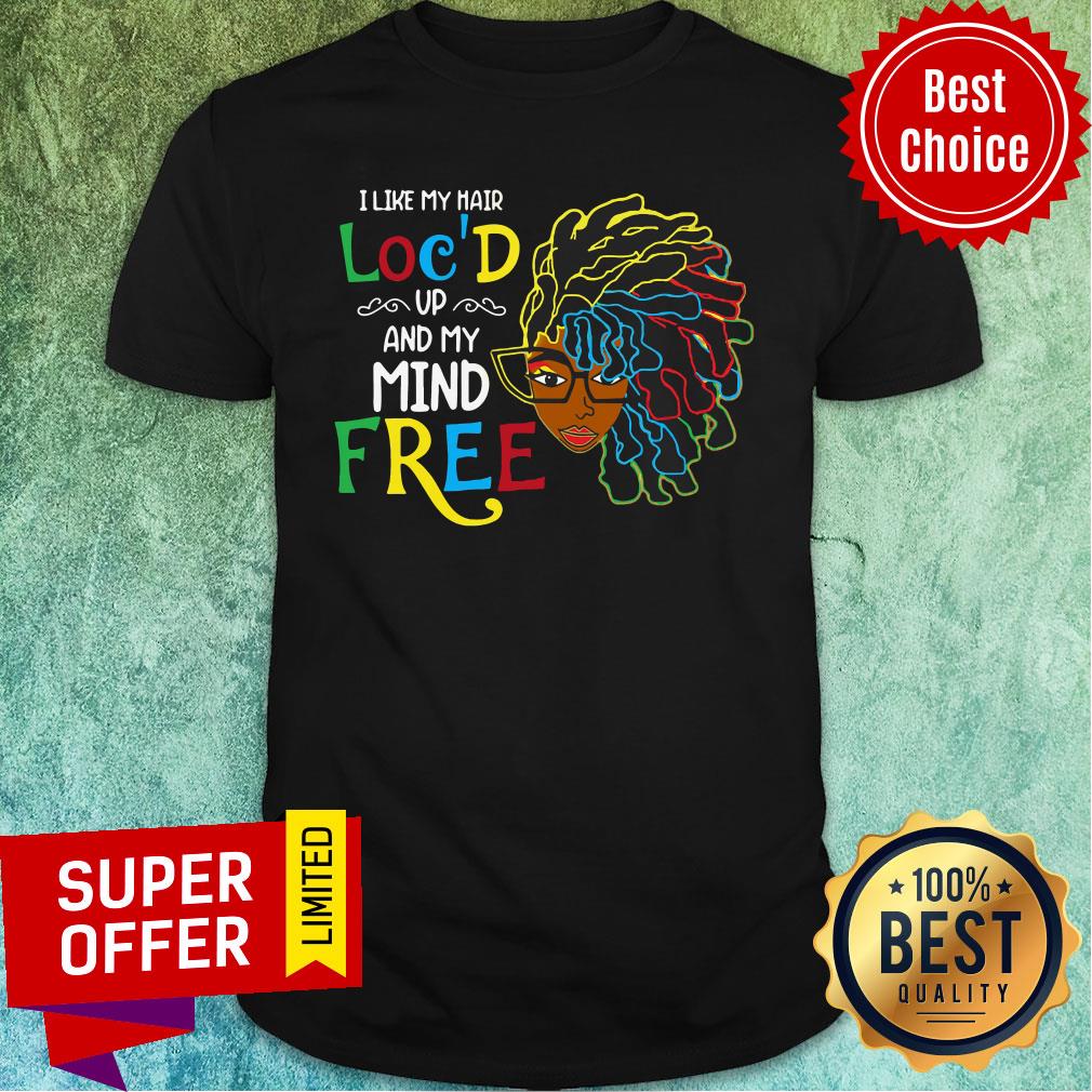 Premium I Like My Hair Loc'd Up And My Mind Free Shirt