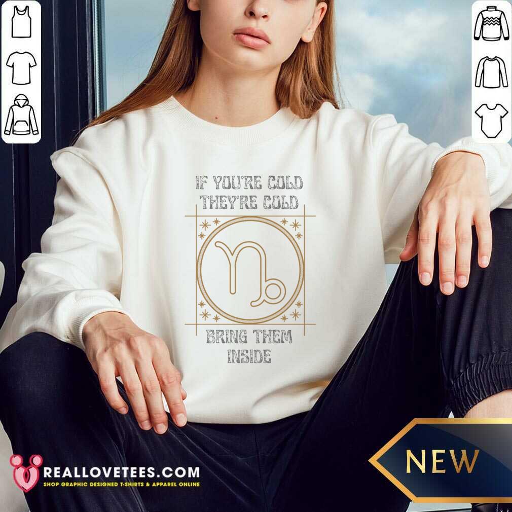 If You're Cold They're Cold Bring Them Inside Shirt - Image 4