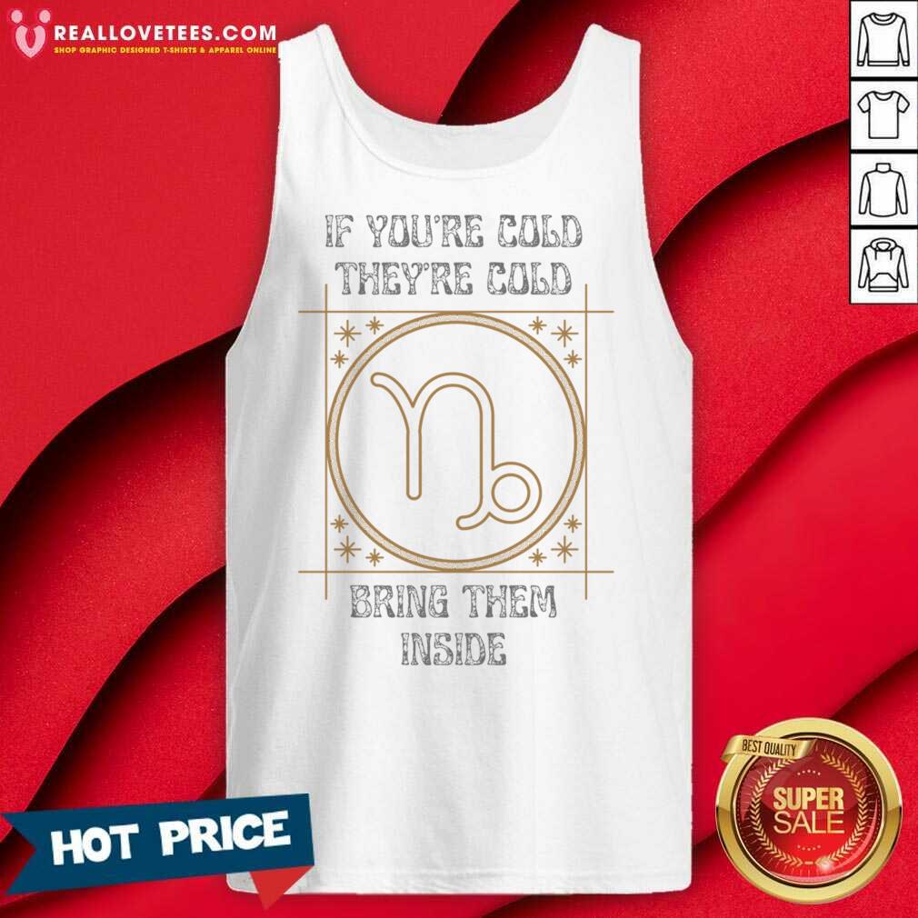 If You're Cold They're Cold Bring Them Inside Shirt - Image 3