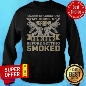 Alternative view of Imagine Breaking Into My House And Hearing Honk Honk Before Getting Smoked Gun Shirt