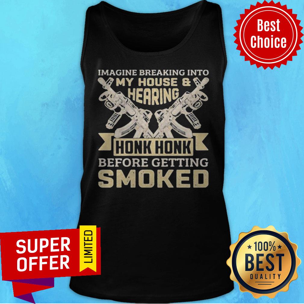 Imagine Breaking Into My House And Hearing Honk Honk Before Getting Smoked Gun Shirt - Image 5