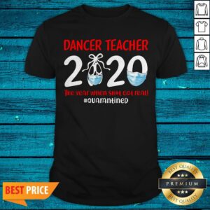 Dance Teacher 2020 The Year When Shit Got Real Quarantined Shirt
