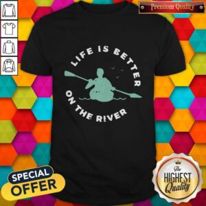 Life Is Better On The River Kayaking Shirt