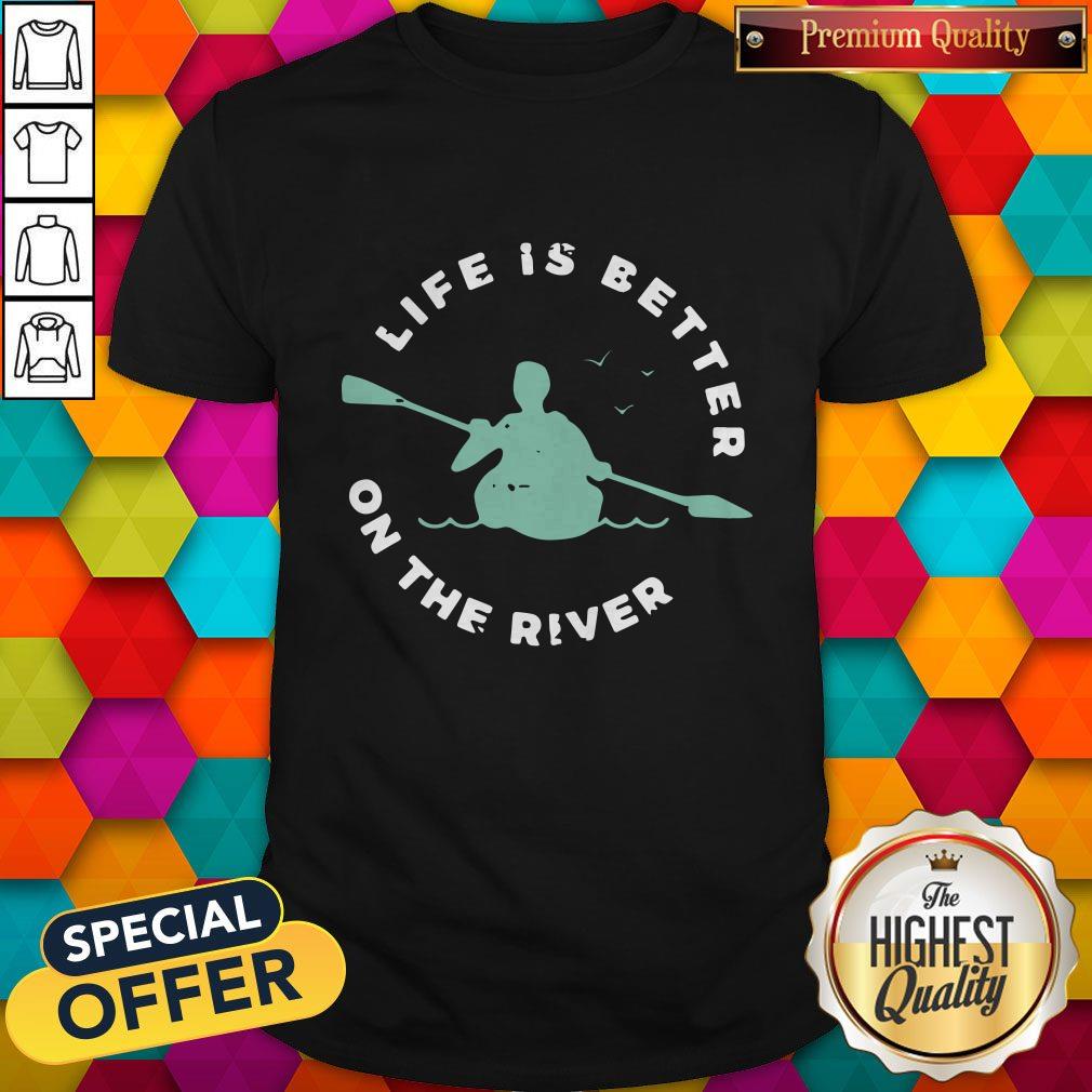 Life Is Better On The River Kayaking Shirt