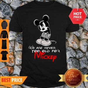 We Are Never Too Old For Mickey Disney Shirt