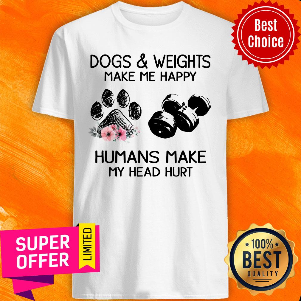 Dogs And Weights Make Me Happy Humans Make Head Hurt Shirt