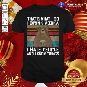 Hot That’s What I Do I Drink Vodka I Hate People And I Know Things Vintage Shirt
