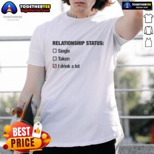 Top Relationship Status Single Taken I Drink A Lot T-Shirt