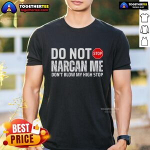 Top Do Not Narcan Me Don't Blow My High Stop T-Shirt