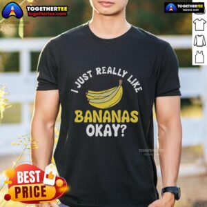 Nice I Just Really Like Bananas Okay T-Shirt