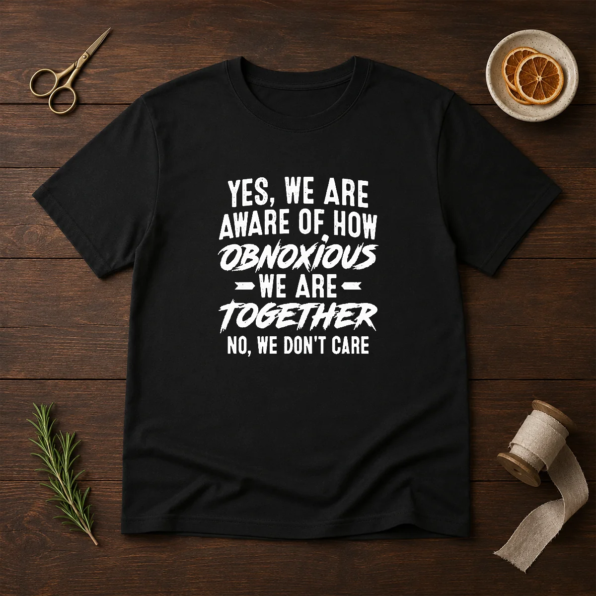 Hot Yes We Are Aware Of How Obnoxious We Are Together No We Dont Care Shirt