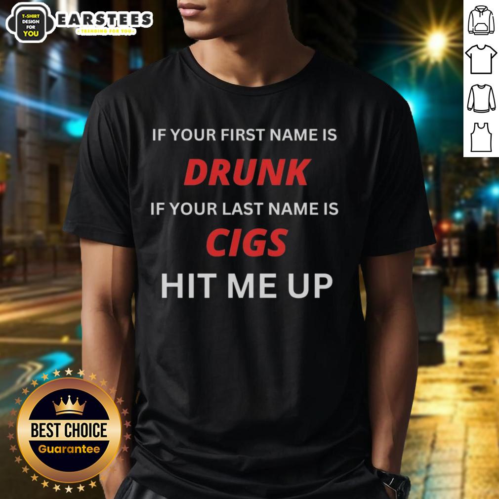 Top If Your First Name Is Drunk If Your Last Name Is Cigs Hit Me Up T-Shirt