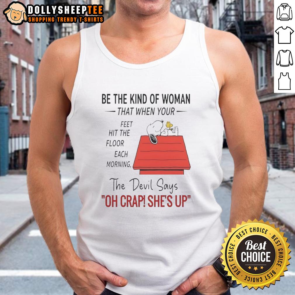 Top Snoopy Be The Kind Of Woman The Floor Each Morning That When Your Feet Hit The Floor Each Morning T-Shirt - Image 4
