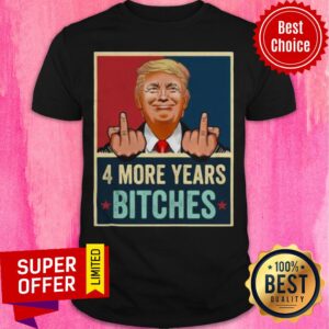 Funny Bitch Four More Years Donald Trump Election Shirt