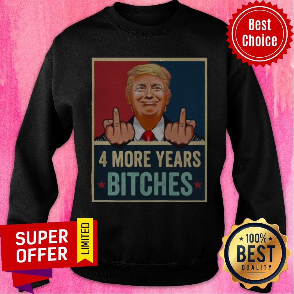Funny Bitch Four More Years Donald Trump Election Shirt - Image 3