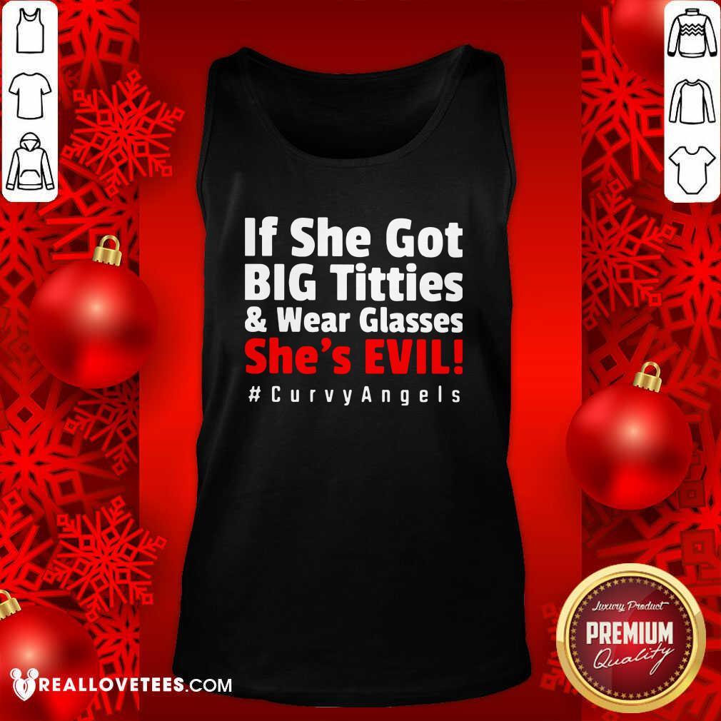 Top If She Got Big Titties And Wear Glasses She’s Evil Curvyangels Shirt - Image 2