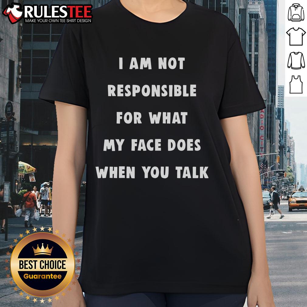 Funny I Am Not Responsible For What My Face Does When You Talk T-Shirt - Image 3