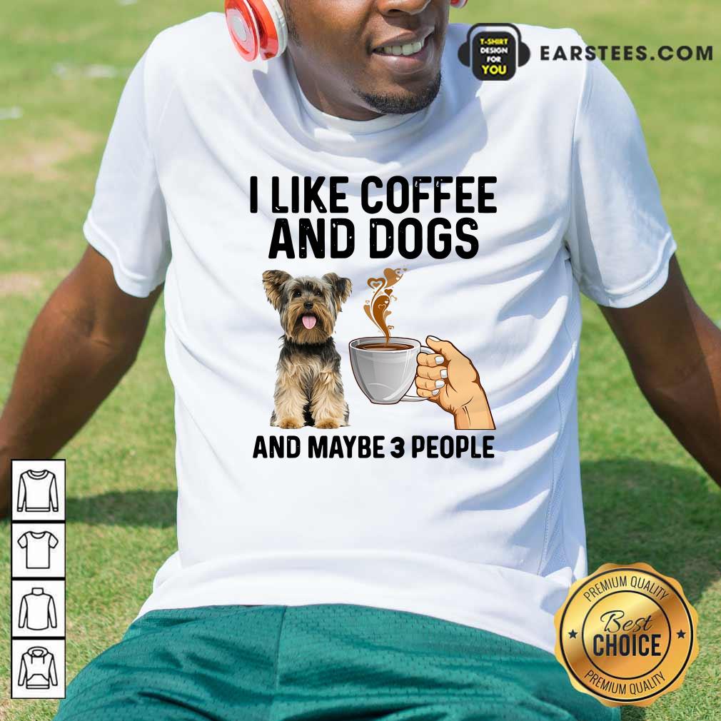 Perfect I Like Coffee And Dogs Yorkshire Terrier And Maybe 3 People Shirt