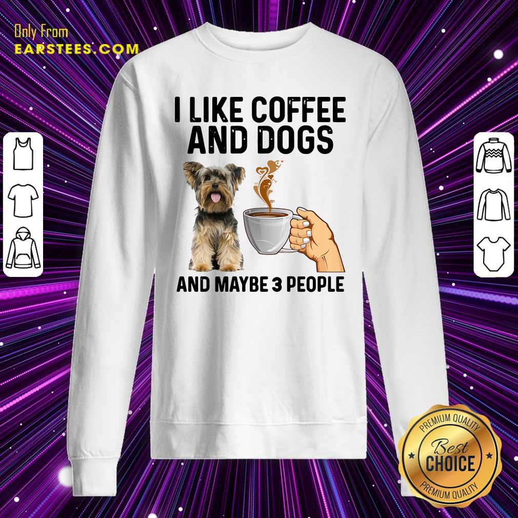 Perfect I Like Coffee And Dogs Yorkshire Terrier And Maybe 3 People Shirt - Image 5