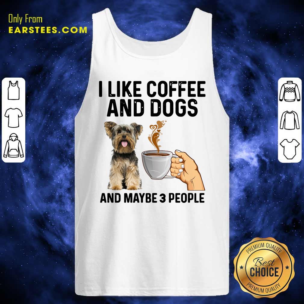 Perfect I Like Coffee And Dogs Yorkshire Terrier And Maybe 3 People Shirt - Image 4