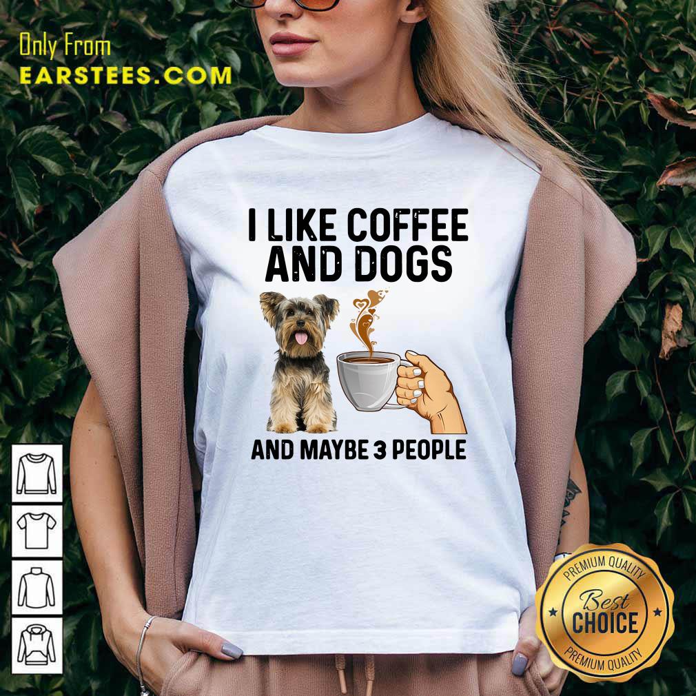 Perfect I Like Coffee And Dogs Yorkshire Terrier And Maybe 3 People Shirt - Image 3