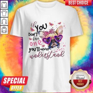 Bulldog If You Don'T Have One You'Ll Never Understand Shirt