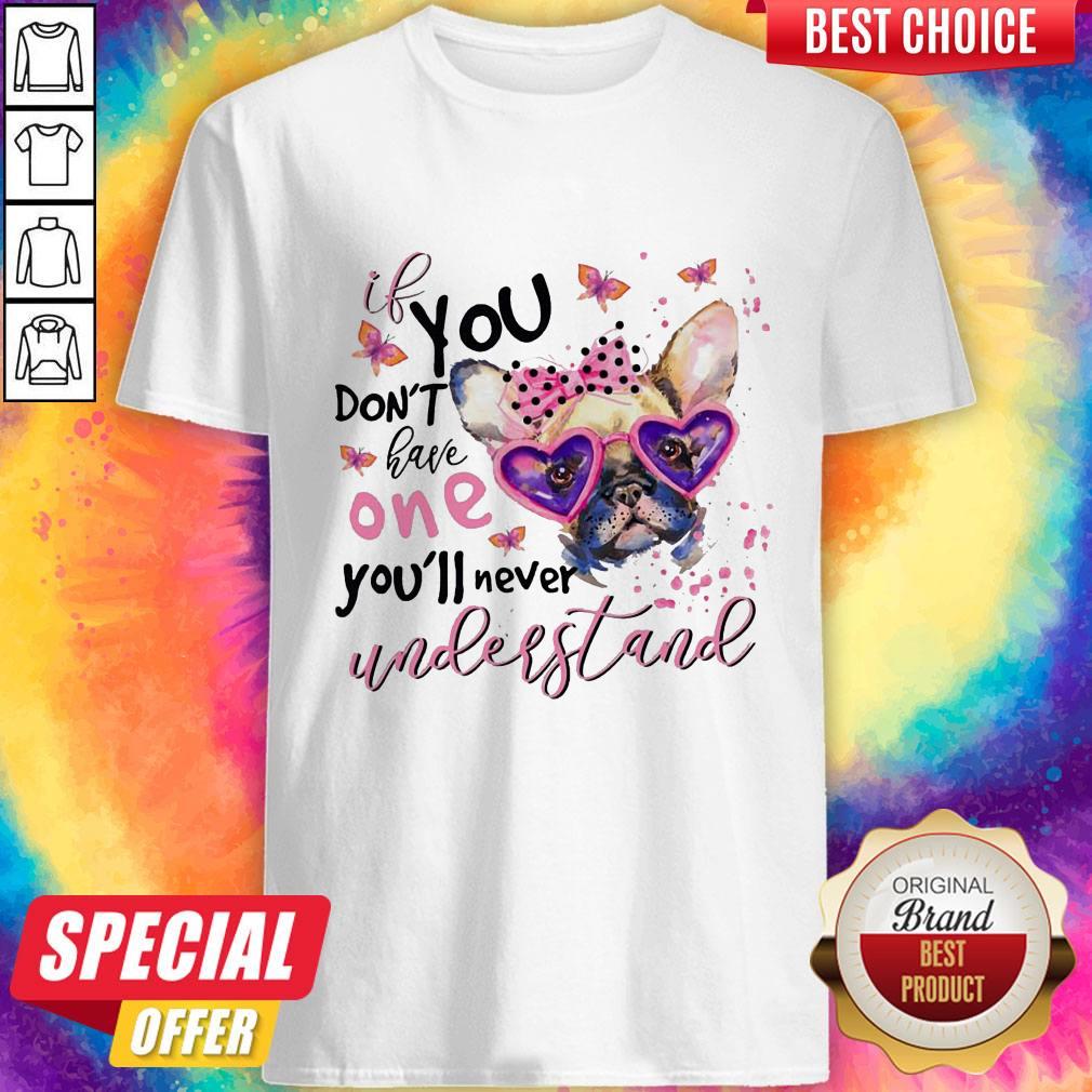 Bulldog If You Don'T Have One You'Ll Never Understand Shirt