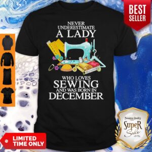 Never Underestimate A Lady Who Loves Sewing And Was Born In December Shirt