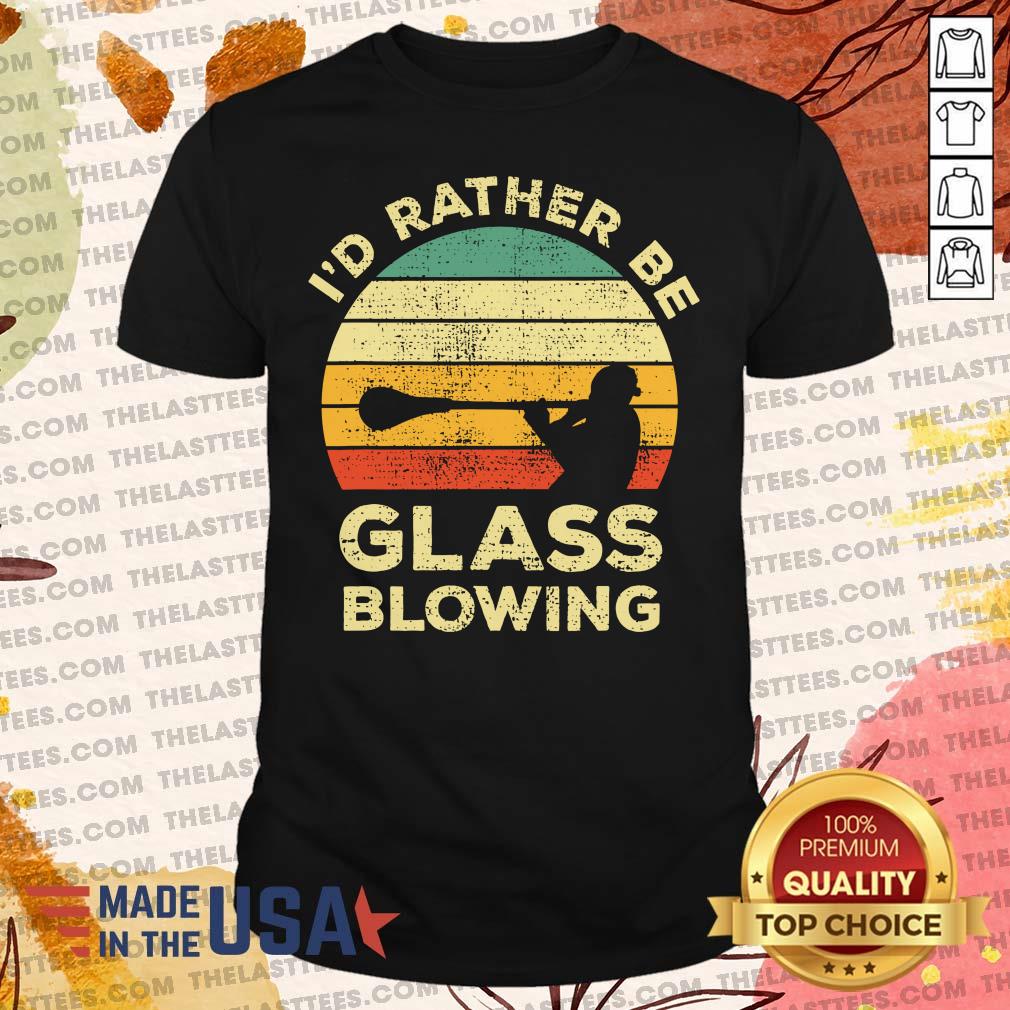 Official I’d Rather Be Glass Blowing Sintage Shirt