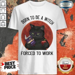 Born To Be A Witch Forced To Work Shirt