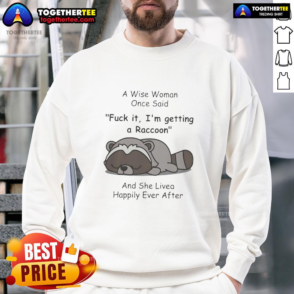 Funny Raccoon A Wise Woman Once Said Fck It I'm Getting A Raccoon And She Lived Happily Ever After T-Shirt - Image 5
