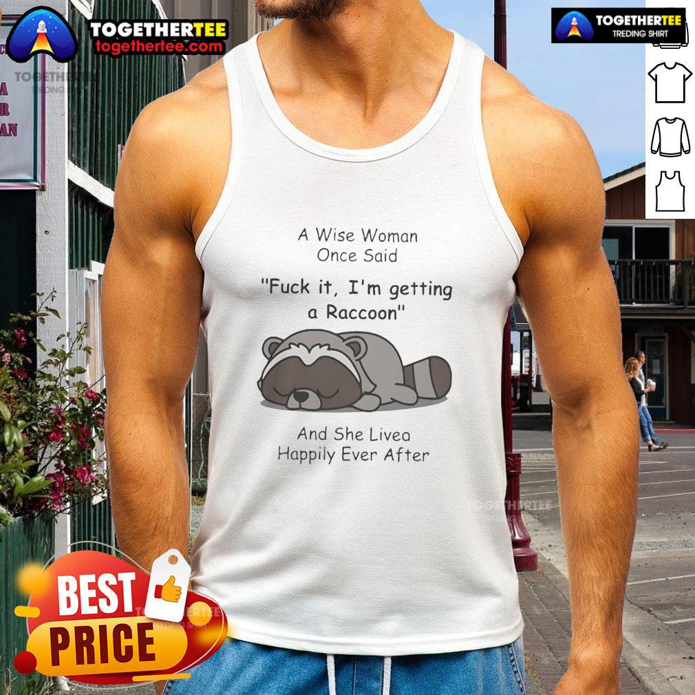 Funny Raccoon A Wise Woman Once Said Fck It I'm Getting A Raccoon And She Lived Happily Ever After T-Shirt - Image 4