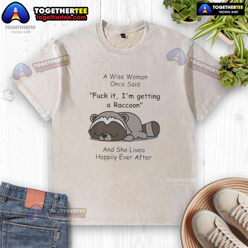 Funny Raccoon A Wise Woman Once Said Fck It I'm Getting A Raccoon And She Lived Happily Ever After T-Shirt - Image 6