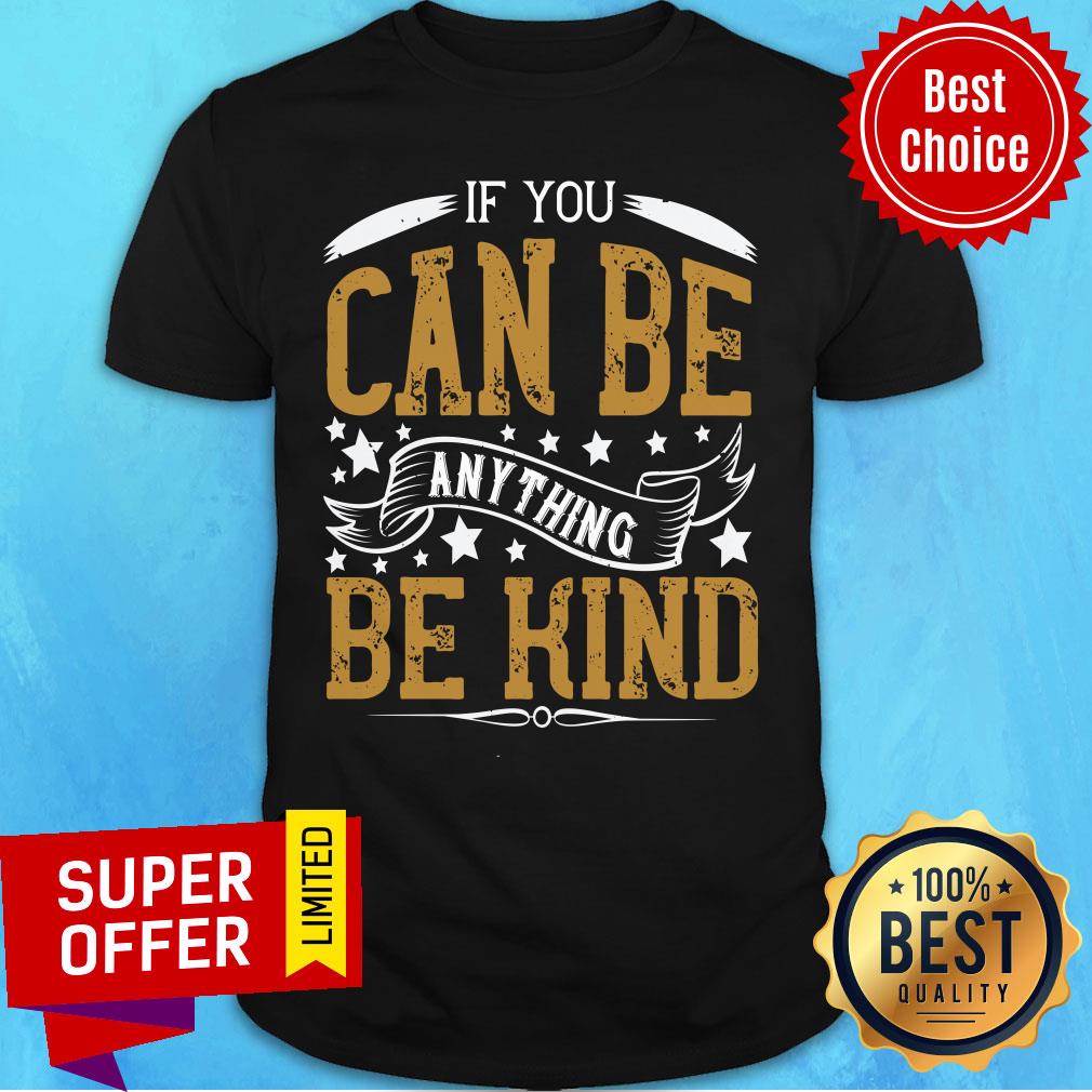 If You Can Be Anything Be Kind Shirt