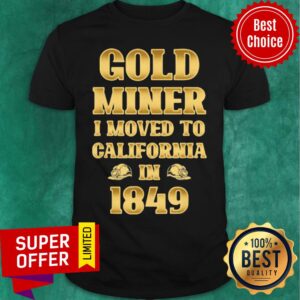 Gold Miner I Moved To California in 1849 Goldnuggetminer Shirt