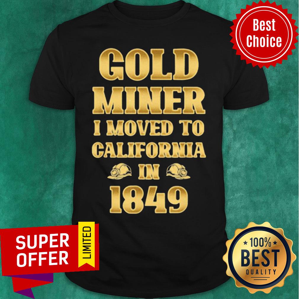 Gold Miner I Moved To California in 1849 Goldnuggetminer Shirt