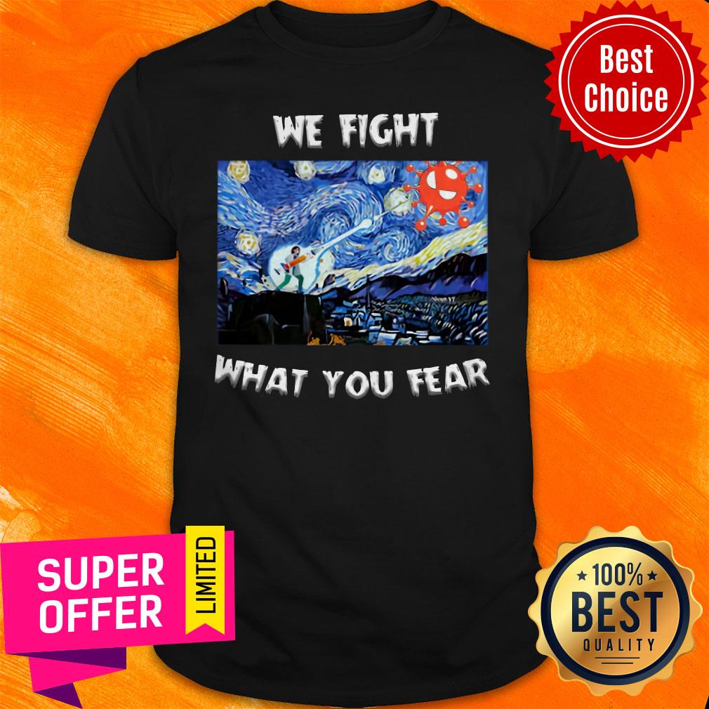 Premium We Fight What You Fear Coronavirus Shirt